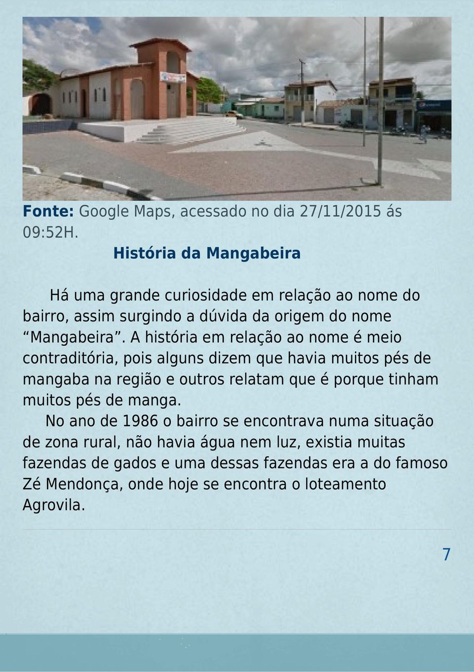 A história em relação ao nome é meio contraditória, pois alguns dizem que havia muitos pés de mangaba na região e outros relatam que é porque