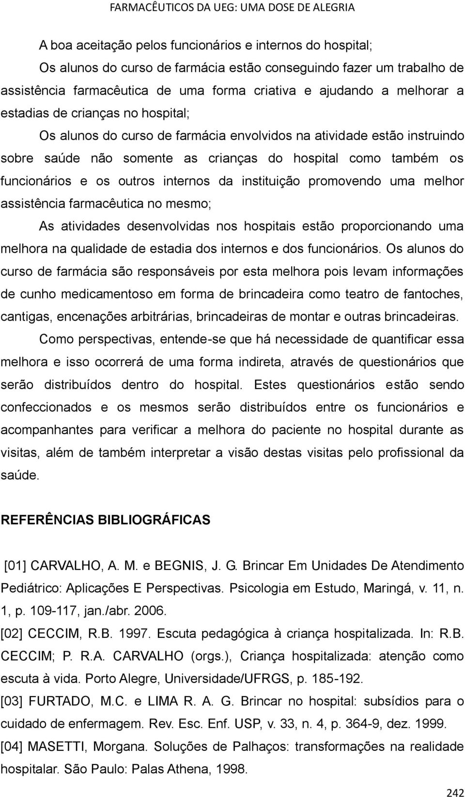 internos da instituição promovendo uma melhor assistência farmacêutica no mesmo; As atividades desenvolvidas nos hospitais estão proporcionando uma melhora na qualidade de estadia dos internos e dos