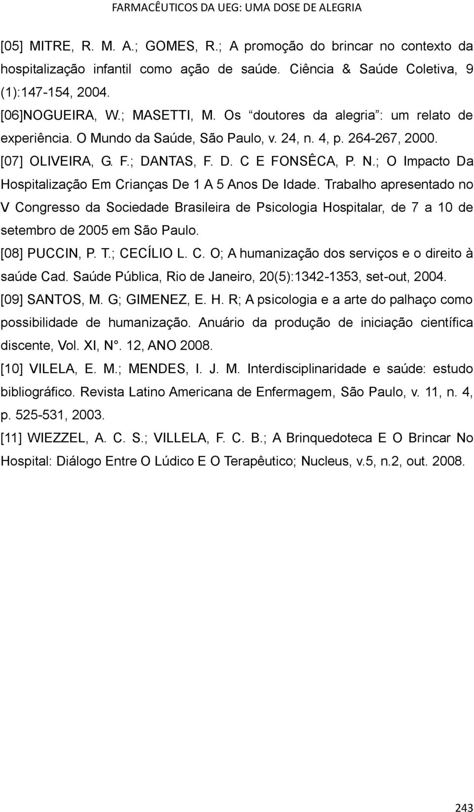 ; O Impacto Da Hospitalização Em Crianças De 1 A 5 Anos De Idade. Trabalho apresentado no V Congresso da Sociedade Brasileira de Psicologia Hospitalar, de 7 a 10 de setembro de 2005 em São Paulo.