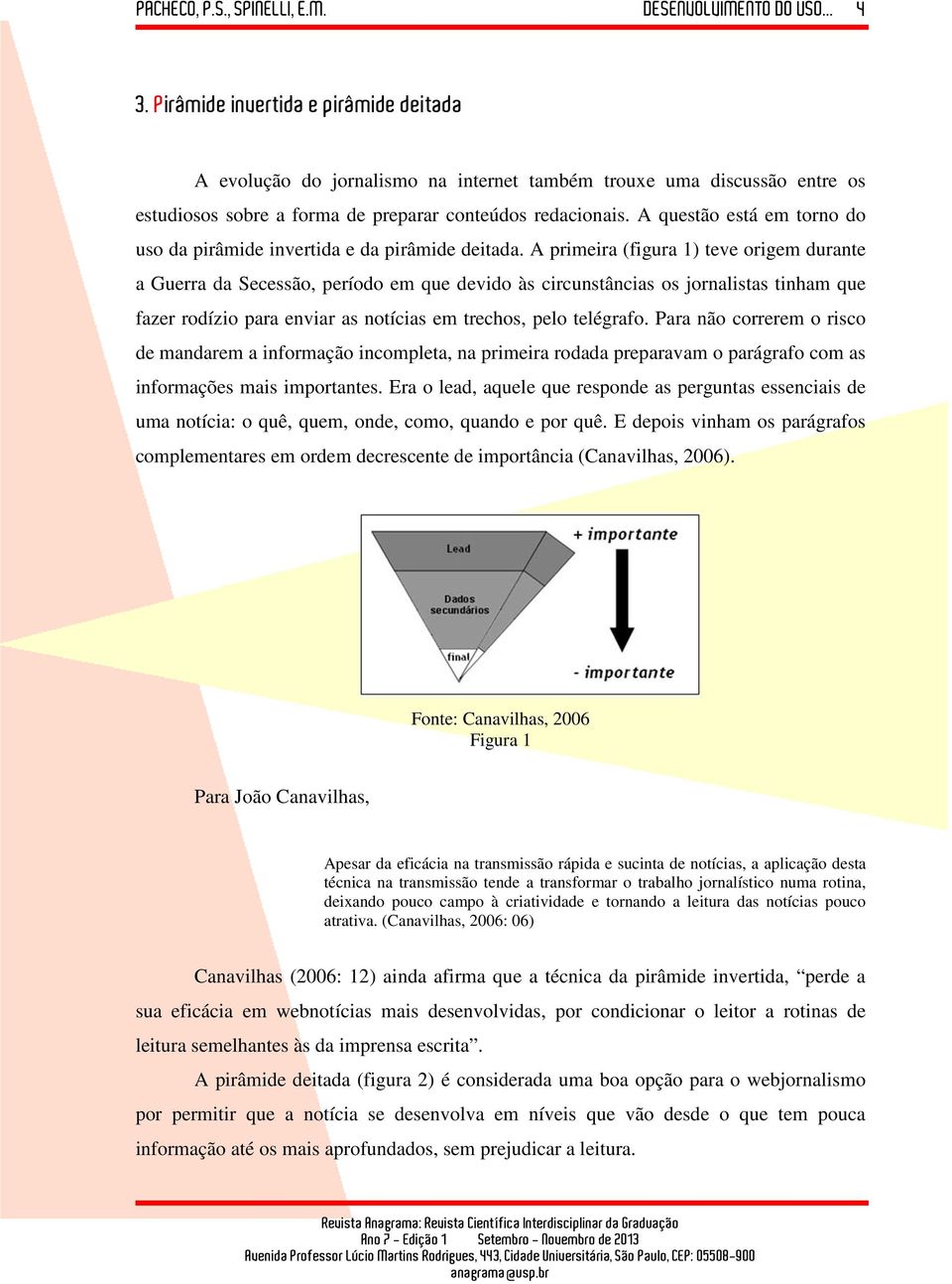 A primeira (figura 1) teve origem durante a Guerra da Secessão, período em que devido às circunstâncias os jornalistas tinham que fazer rodízio para enviar as notícias em trechos, pelo telégrafo.