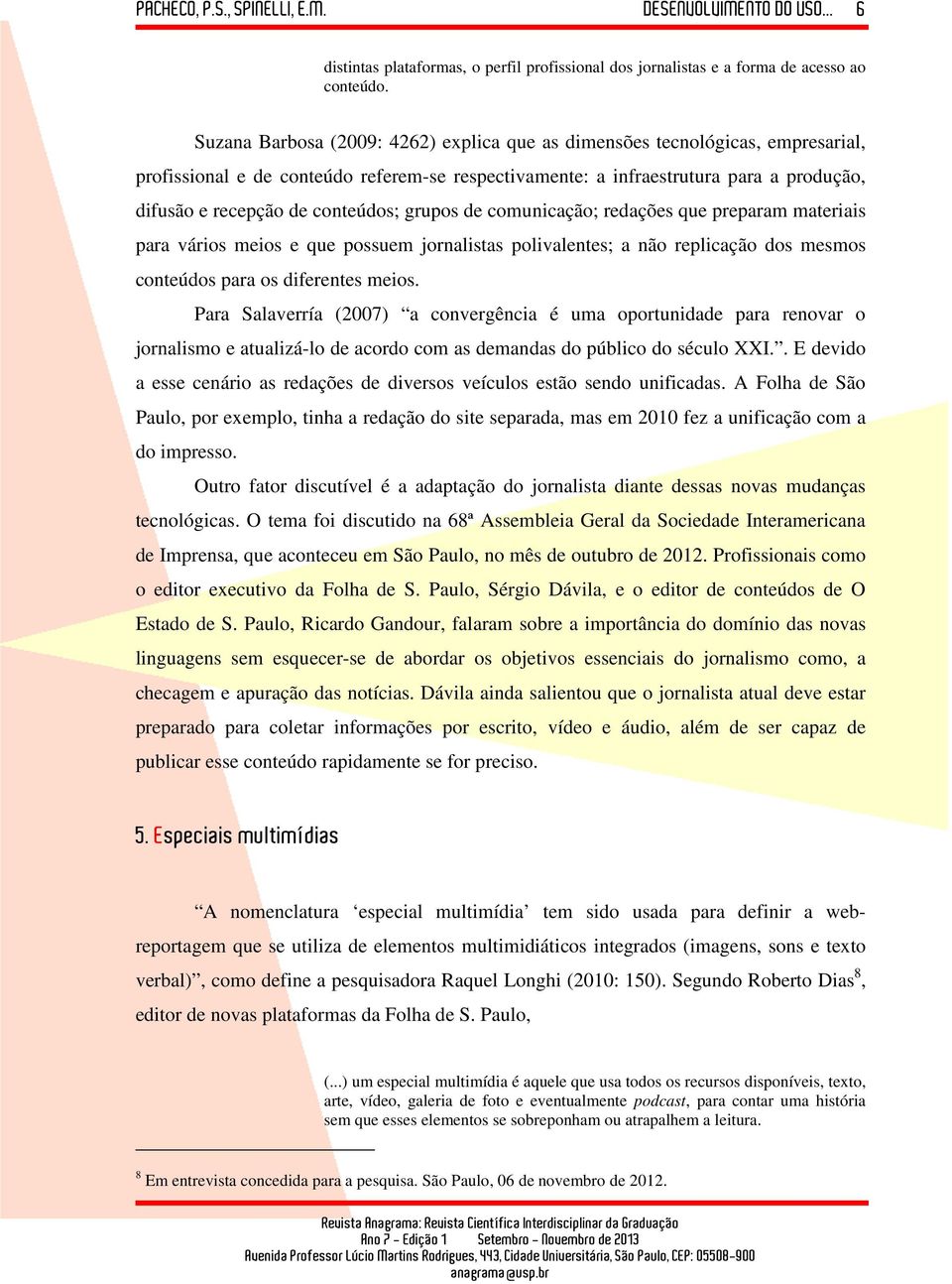 conteúdos; grupos de comunicação; redações que preparam materiais para vários meios e que possuem jornalistas polivalentes; a não replicação dos mesmos conteúdos para os diferentes meios.