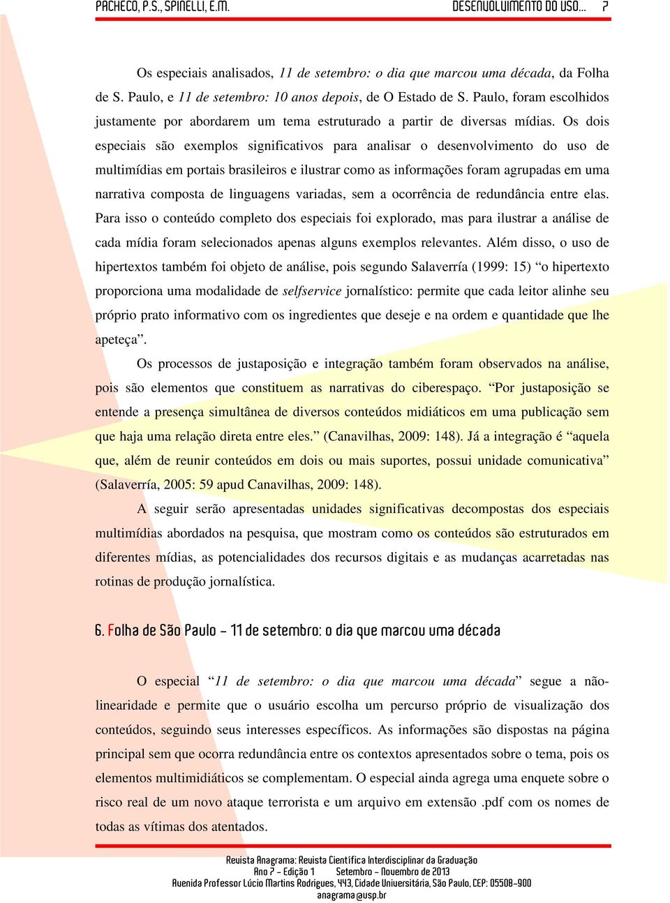 Os dois especiais são exemplos significativos para analisar o desenvolvimento do uso de multimídias em portais brasileiros e ilustrar como as informações foram agrupadas em uma narrativa composta de