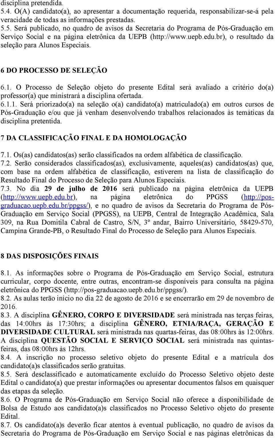 O Processo de Seleção objeto do presente Edital será avaliado a critério do(a) professor(a) que ministrará a disciplina ofertada. 6.1.