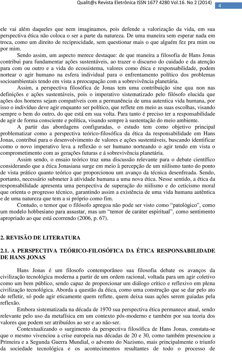 Sendo assim, um aspecto merece destaque: de que maneira a filosofia de Hans Jonas contribui para fundamentar ações sustentáveis, ao trazer o discurso do cuidado e da atenção para com ou outro e a