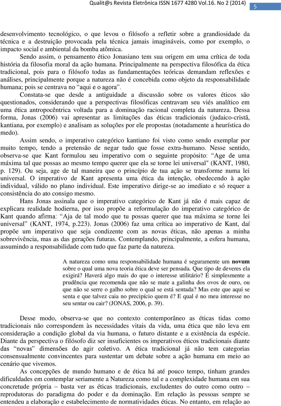 Principalmente na perspectiva filosófica da ética tradicional, pois para o filósofo todas as fundamentações teóricas demandam reflexões e análises, principalmente porque a natureza não é concebida