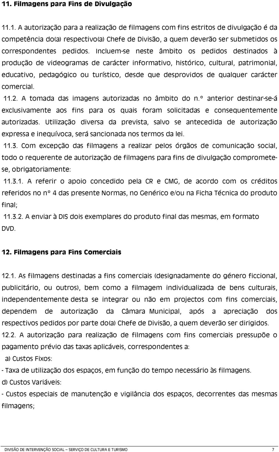 qualquer carácter comercial. 11.2. A tomada das imagens autorizadas no âmbito do n.º anterior destinar-se-á exclusivamente aos fins para os quais foram solicitadas e consequentemente autorizadas.