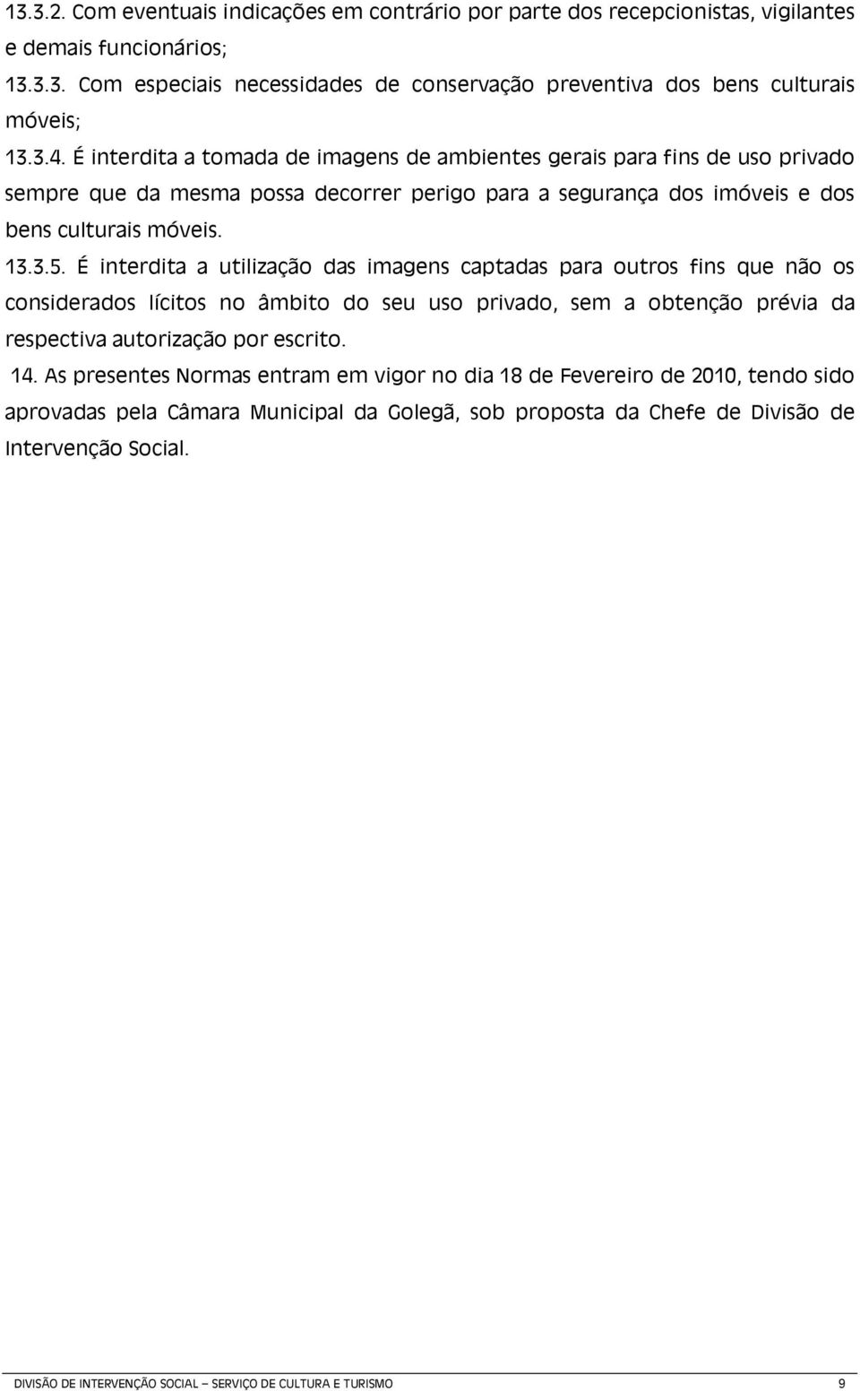 É interdita a utilização das imagens captadas para outros fins que não os considerados lícitos no âmbito do seu uso privado, sem a obtenção prévia da respectiva autorização por escrito. 14.