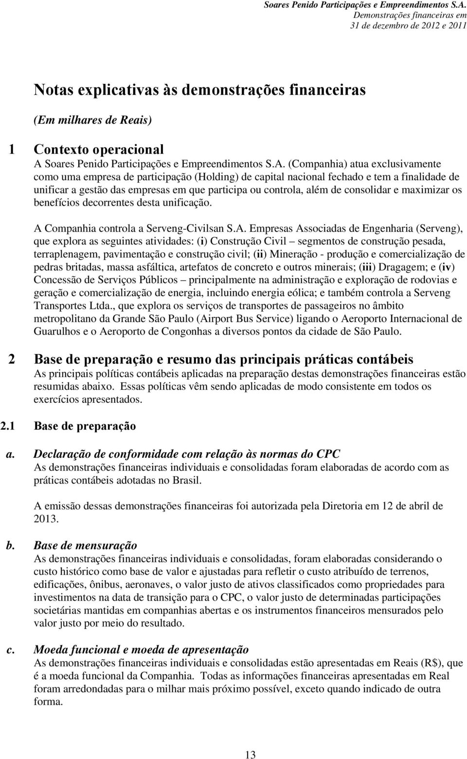 (Companhia) atua exclusivamente como uma empresa de participação (Holding) de capital nacional fechado e tem a finalidade de unificar a gestão das empresas em que participa ou controla, além de