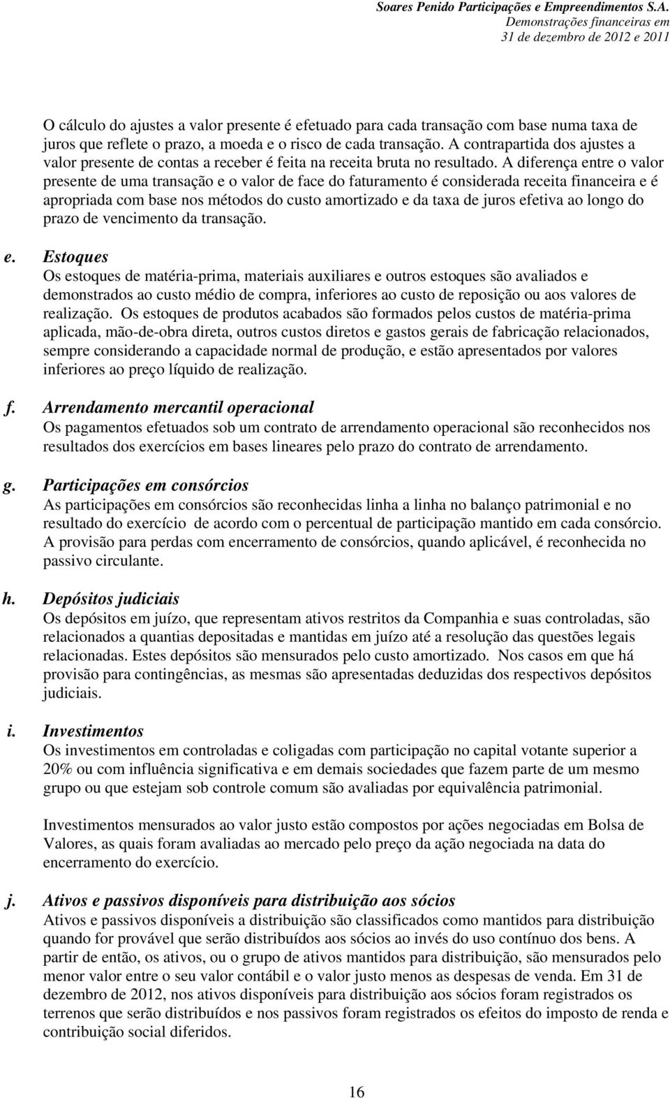 A diferença entre o valor presente de uma transação e o valor de face do faturamento é considerada receita financeira e é apropriada com base nos métodos do custo amortizado e da taxa de juros