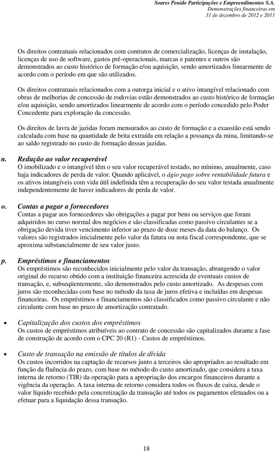 Os direitos contratuais relacionados com a outorga inicial e o ativo intangível relacionado com obras de melhorias de concessão de rodovias estão demonstrados ao custo histórico de formação e/ou