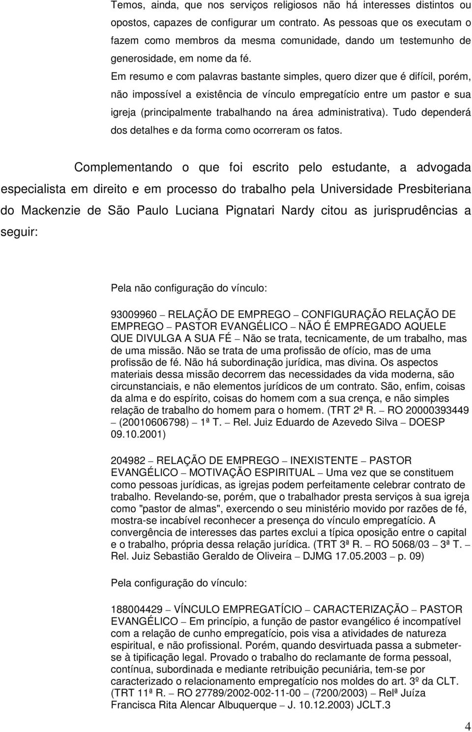 Em resumo e com palavras bastante simples, quero dizer que é difícil, porém, não impossível a existência de vínculo empregatício entre um pastor e sua igreja (principalmente trabalhando na área