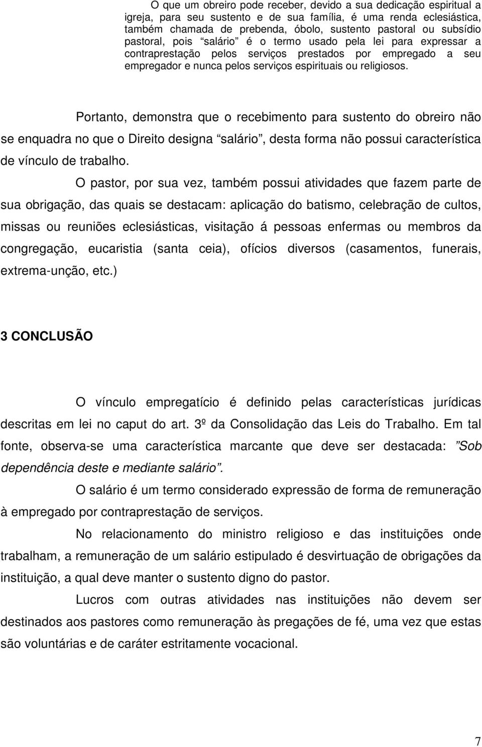 Portanto, demonstra que o recebimento para sustento do obreiro não se enquadra no que o Direito designa salário, desta forma não possui característica de vínculo de trabalho.