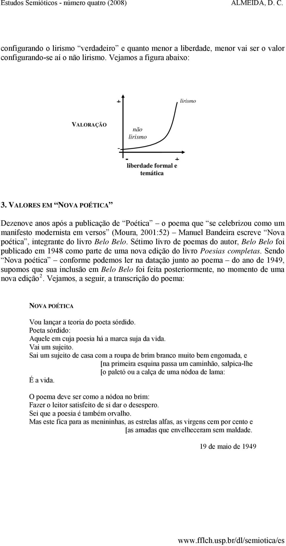 VALORES EM NOVA POÉTICA Dezenove anos após a publicação de Poética o poema que se celebrizou como um manifesto modernista em versos (Moura, 2001:52) Manuel Bandeira escreve Nova poética, integrante