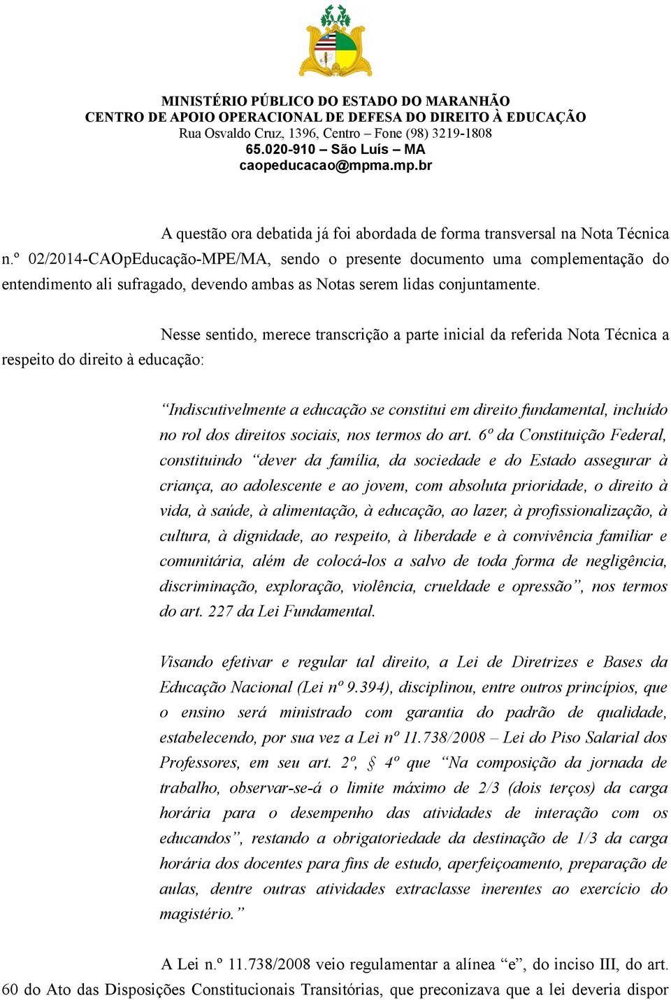 respeito do direito à educação: Nesse sentido, merece transcrição a parte inicial da referida Nota Técnica a Indiscutivelmente a educação se constitui em direito fundamental, incluído no rol dos