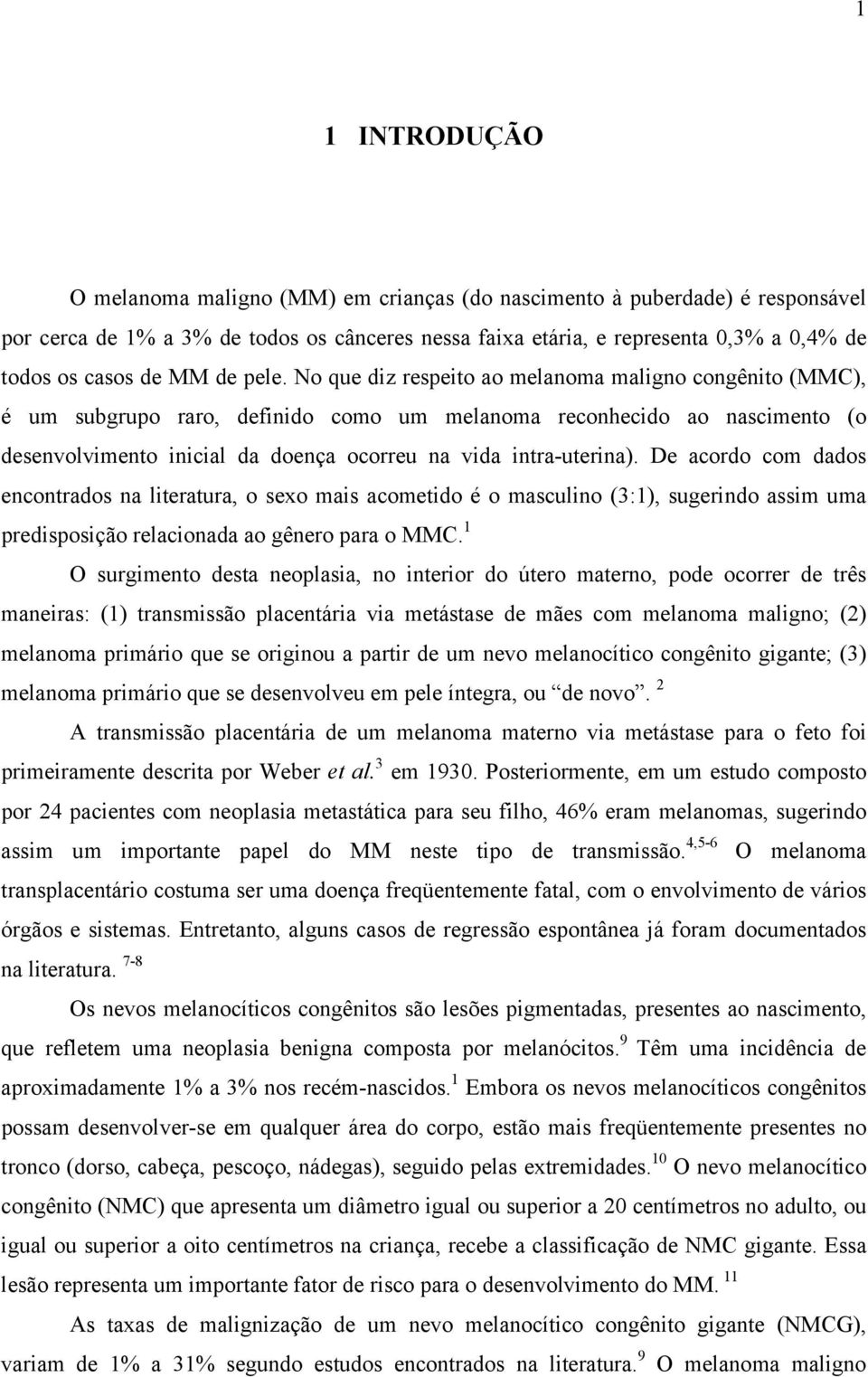 No que diz respeito ao melanoma maligno congênito (MMC), é um subgrupo raro, definido como um melanoma reconhecido ao nascimento (o desenvolvimento inicial da doença ocorreu na vida intra-uterina).