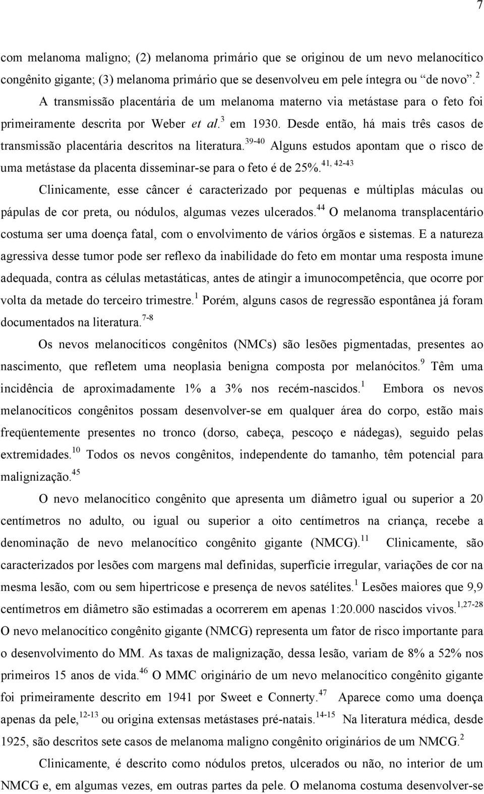 Desde então, há mais três casos de transmissão placentária descritos na literatura. 39-40 Alguns estudos apontam que o risco de 41, 42-43 uma metástase da placenta disseminar-se para o feto é de 25%.