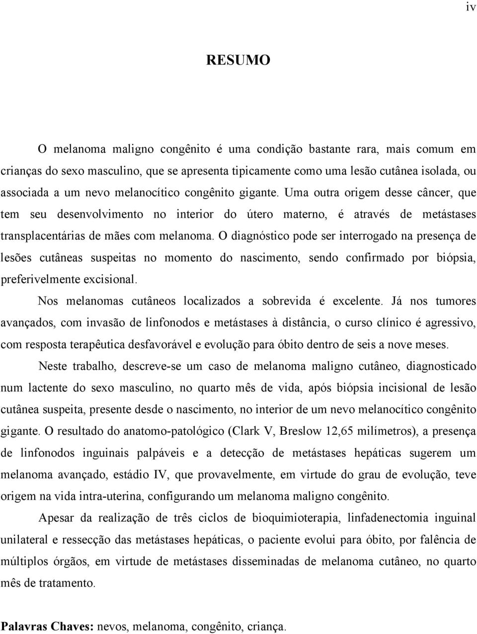 O diagnóstico pode ser interrogado na presença de lesões cutâneas suspeitas no momento do nascimento, sendo confirmado por biópsia, preferivelmente excisional.