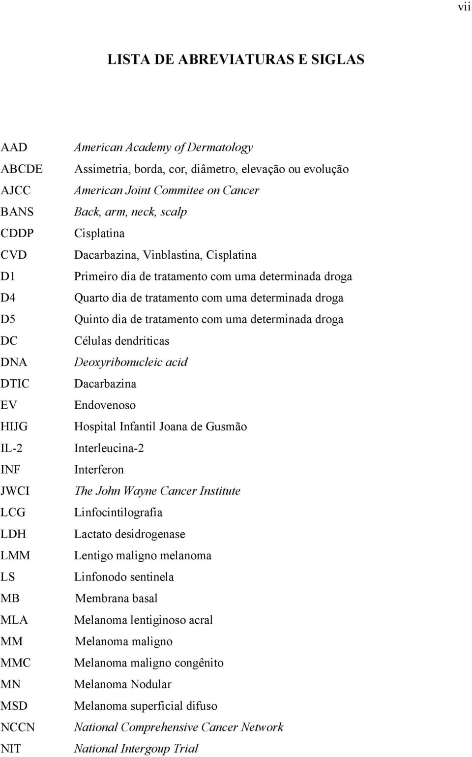 droga Quarto dia de tratamento com uma determinada droga Quinto dia de tratamento com uma determinada droga Células dendríticas Deoxyribonucleic acid Dacarbazina Endovenoso Hospital Infantil Joana de