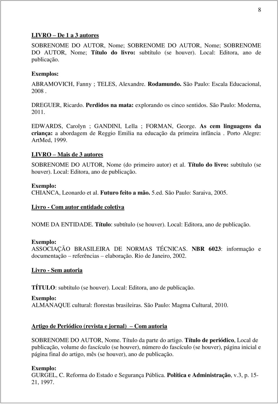 EDWARDS, Carolyn ; GANDINI, Lella ; FORMAN, George. As cem linguagens da criança: a abordagem de Reggio Emilia na educação da primeira infância. Porto Alegre: ArtMed, 1999.