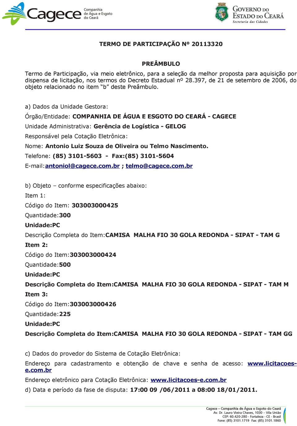 a) Dados da Unidade Gestora: Órgão/Entidade: COMPANHIA DE ÁGUA E ESGOTO DO CEARÁ - CAGECE Unidade Administrativa: Gerência de Logística - GELOG Responsável pela Cotação Eletrônica: Nome: Antonio Luiz