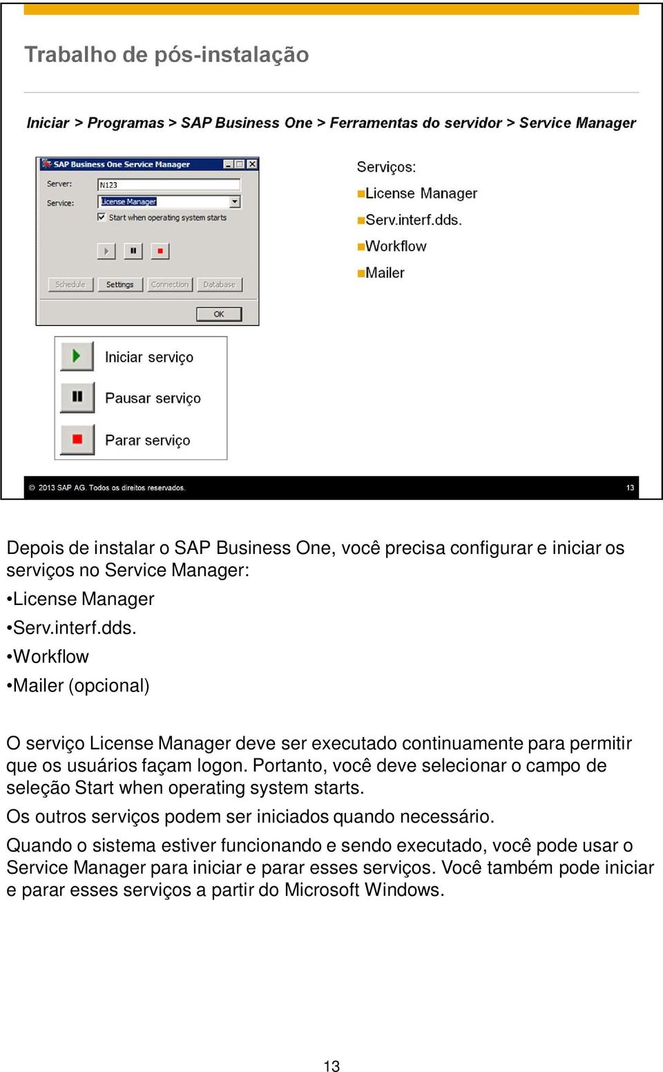 Portanto, você deve selecionar o campo de seleção Start when operating system starts. Os outros serviços podem ser iniciados quando necessário.