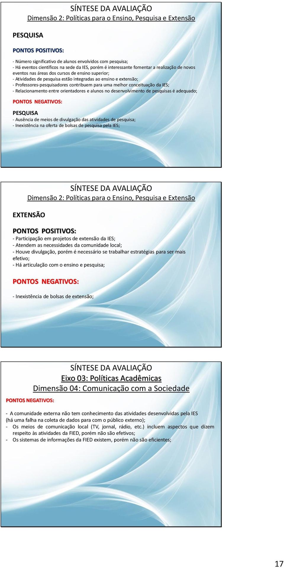 conceituação da IES; - Relacionamento entre orientadores e alunos no desenvolvimento de pesquisas é adequado; PESQUISA - Ausência de meios de divulgação das atividades de pesquisa; - Inexistência na