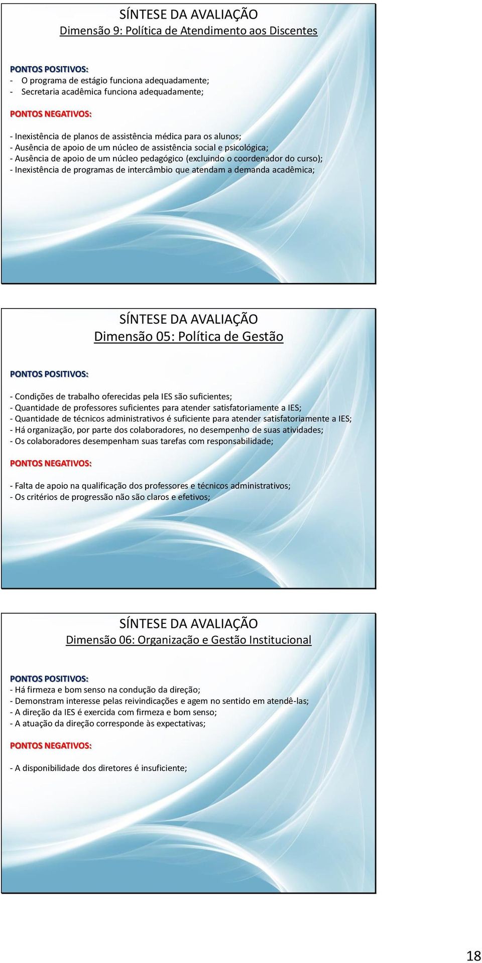 intercâmbio que atendam a demanda acadêmica; Dimensão 05: Política de Gestão - Condições de trabalho oferecidas pela IES são suficientes; - Quantidade de professores suficientes para atender