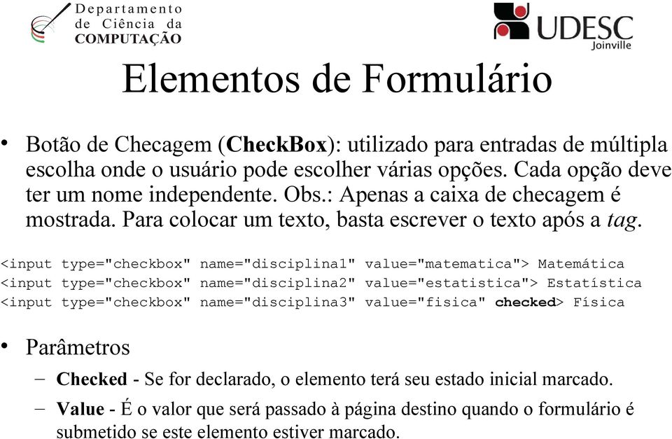 <input type="checkbox" name="disciplina1" value="matematica"> Matemática <input type="checkbox" name="disciplina2" value="estatistica"> Estatística <input type="checkbox"