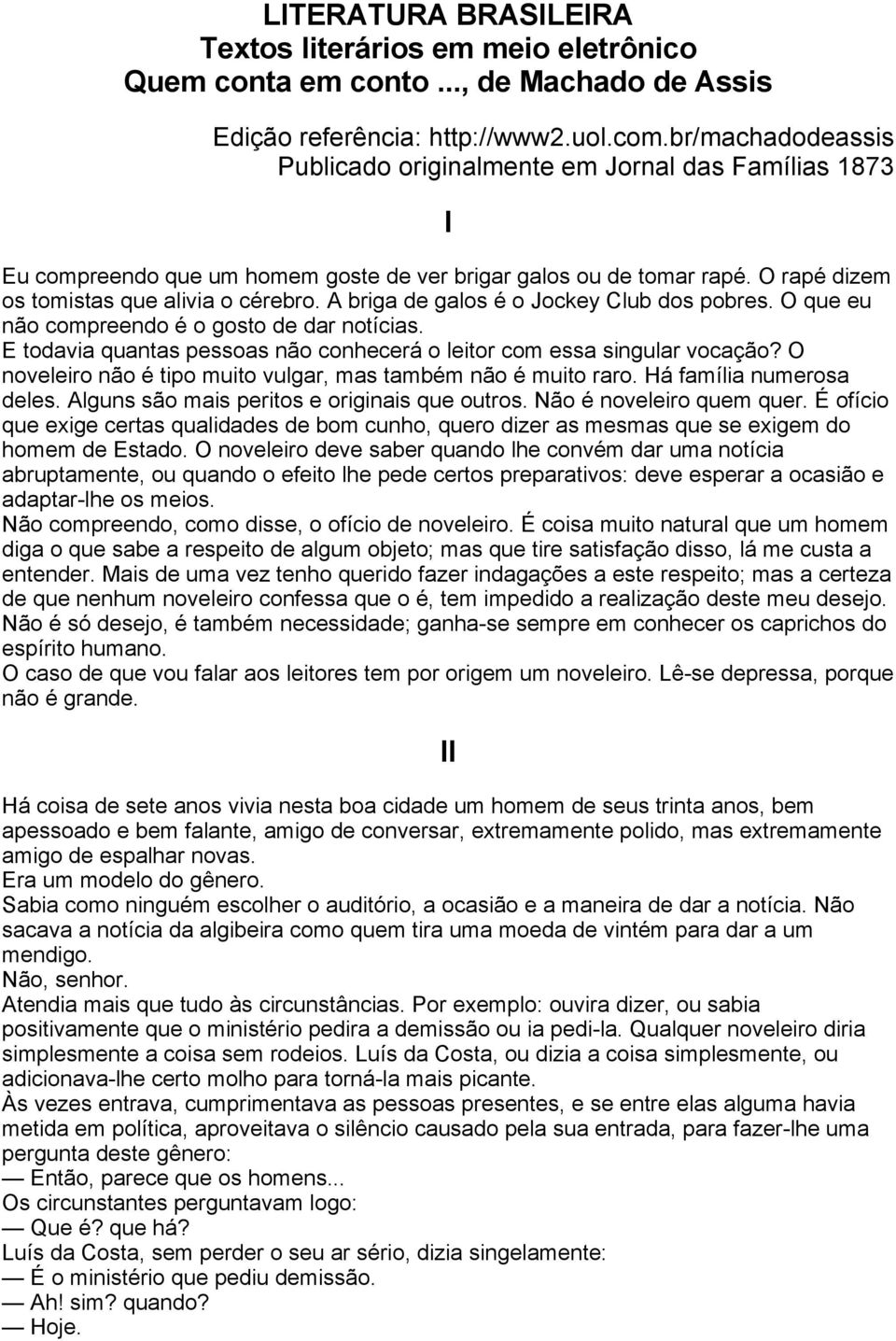 A briga de galos é o Jockey Club dos pobres. O que eu não compreendo é o gosto de dar notícias. E todavia quantas pessoas não conhecerá o leitor com essa singular vocação?