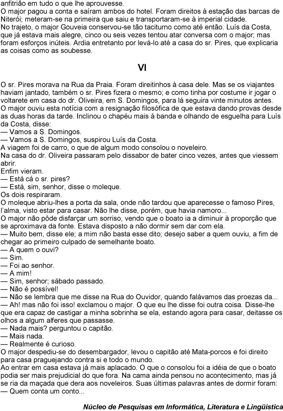 Luís da Costa, que já estava mais alegre, cinco ou seis vezes tentou atar conversa com o major; mas foram esforços inúteis. Ardia entretanto por levá-lo até a casa do sr.