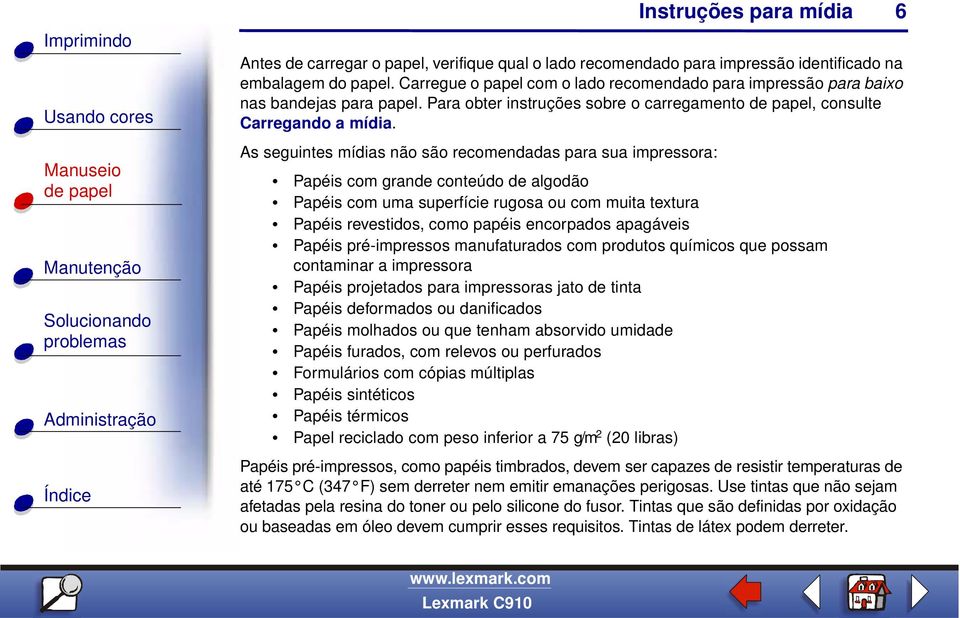 As seguintes mídias não são recomendadas para sua impressora: Papéis com grande conteúdo de algodão Papéis com uma superfície rugosa ou com muita textura Papéis revestidos, como papéis encorpados