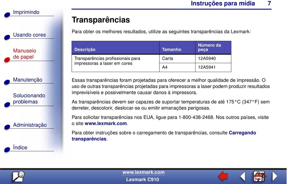 O uso de outras transparências projetadas para impressoras a laser podem produzir resultados imprevisíveis e possivelmente causar danos à impressora.