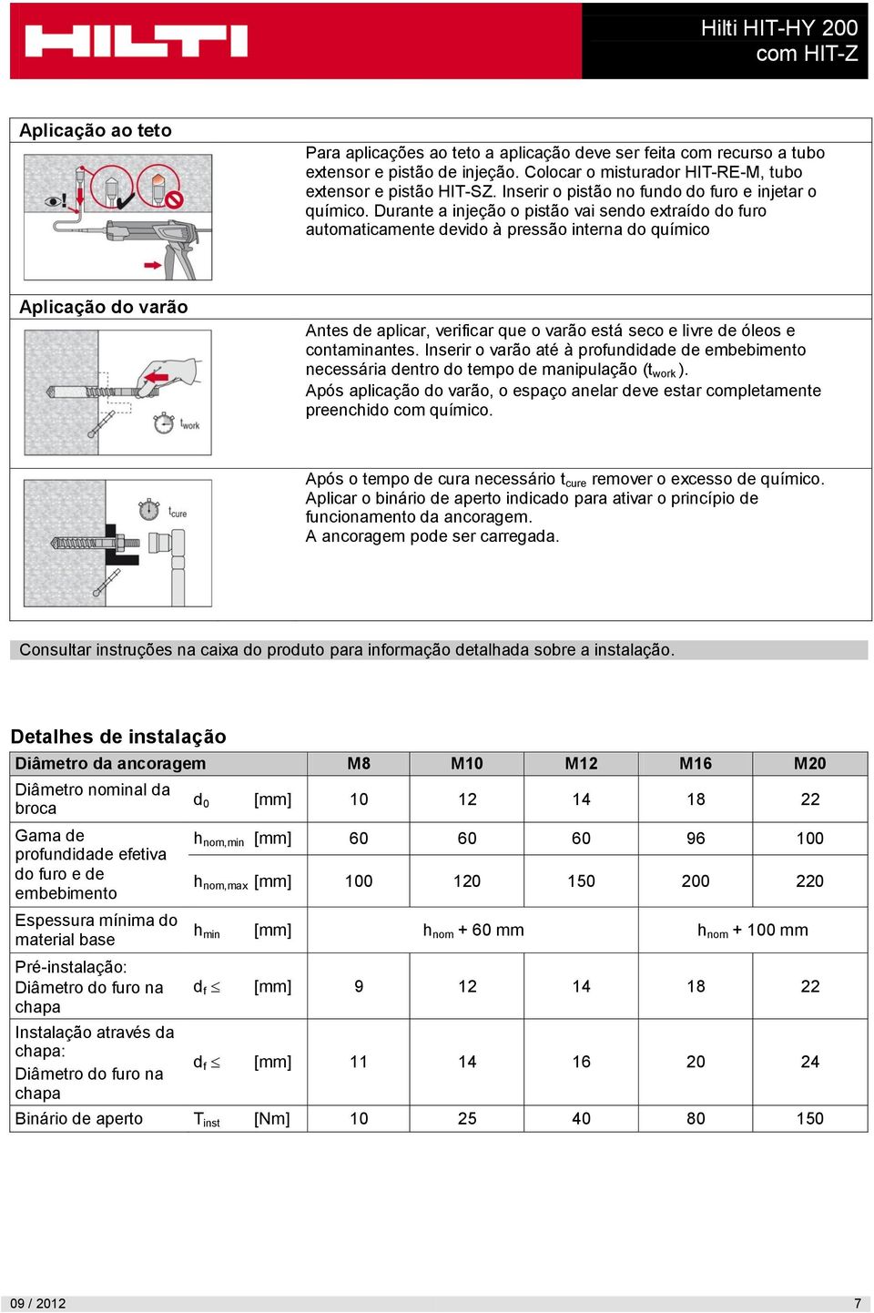 Durante a injeção o pistão vai sendo extraído do furo automaticamente devido à pressão interna do químico Aplicação do varão Antes de aplicar, verificar que o varão está seco e livre de óleos e