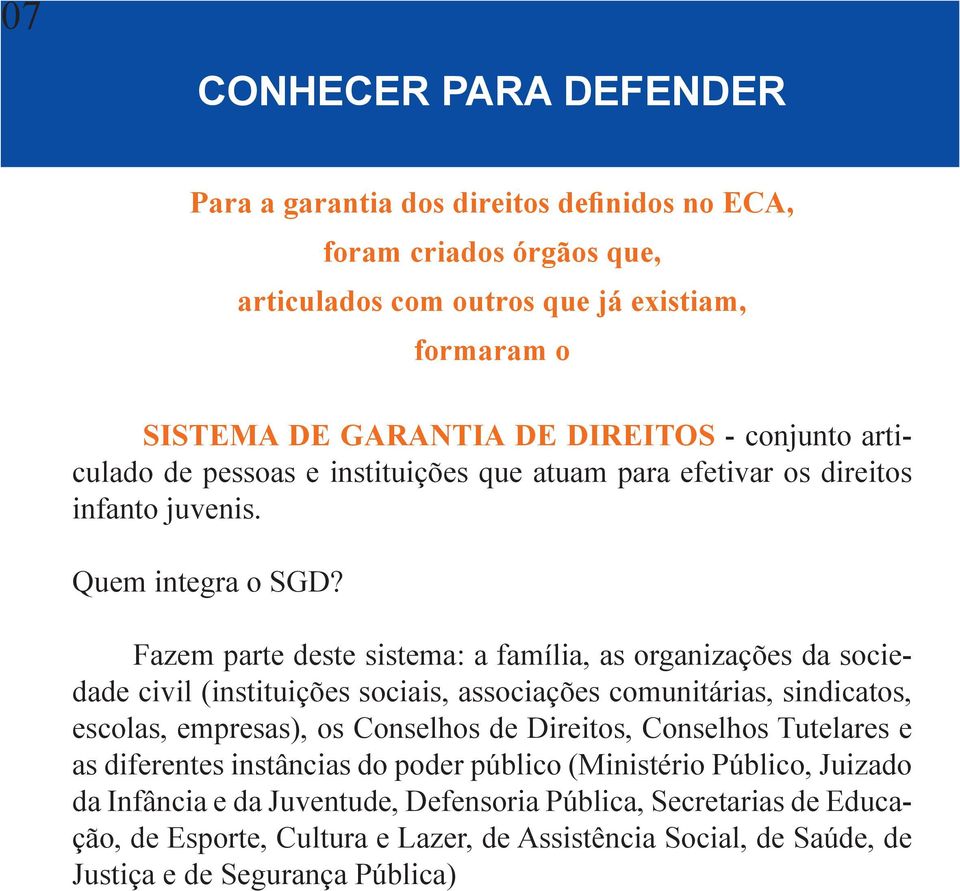 Fazem parte deste sistema: a família, as organizações da sociedade civil (instituições sociais, associações comunitárias, sindicatos, escolas, empresas), os Conselhos de Direitos,