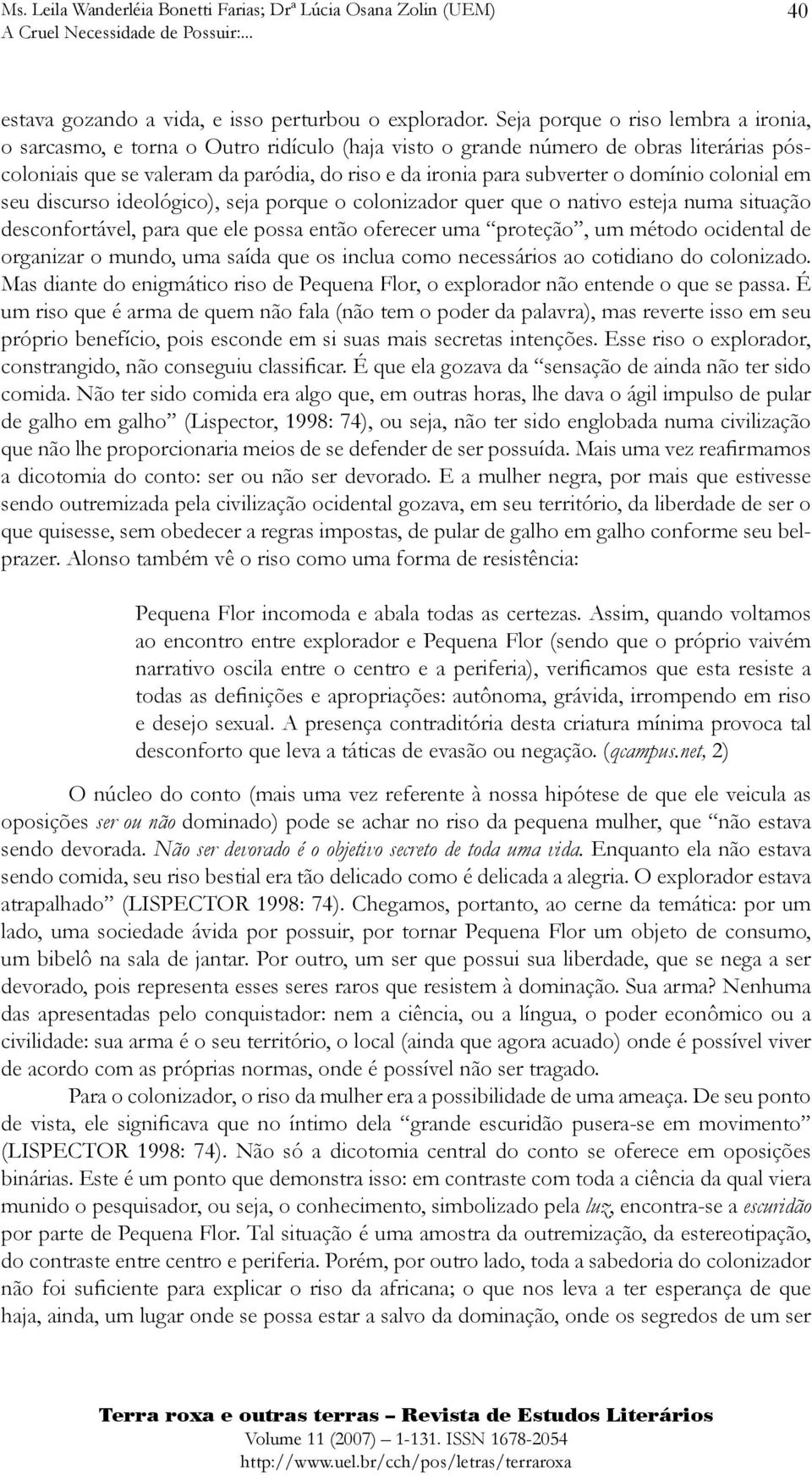 domínio colonial em seu discurso ideológico), seja porque o colonizador quer que o nativo esteja numa situação desconfortável, para que ele possa então oferecer uma proteção, um método ocidental de