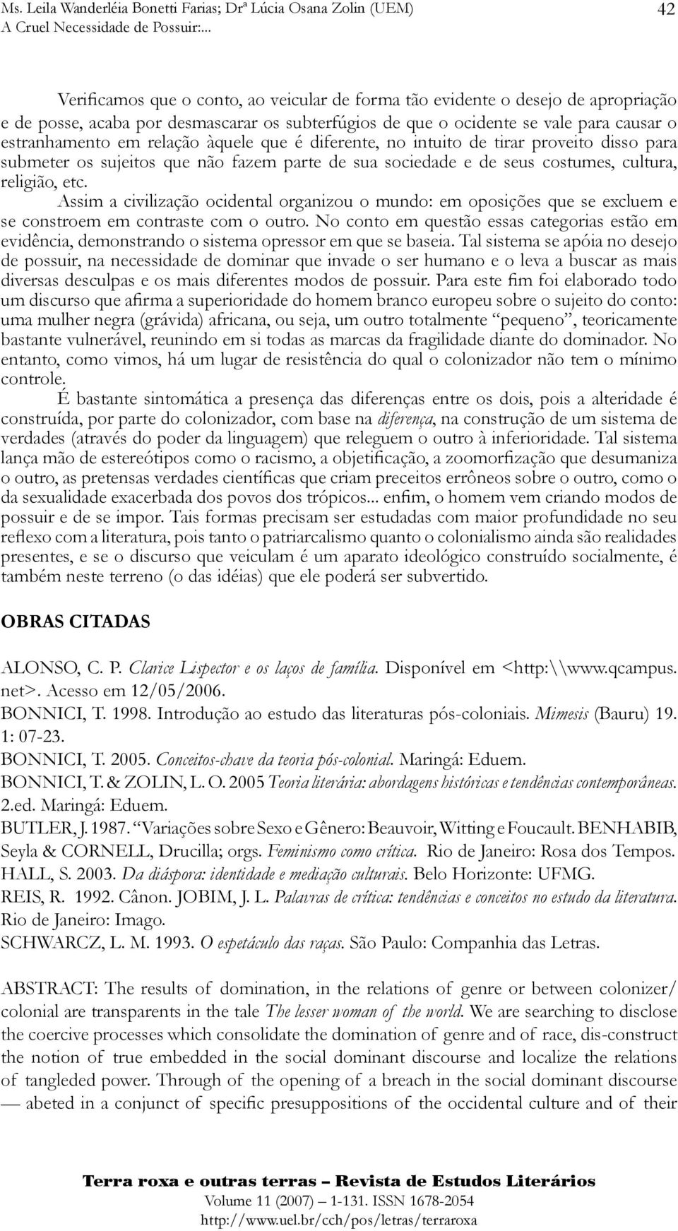 Assim a civilização ocidental organizou o mundo: em oposições que se excluem e se constroem em contraste com o outro.