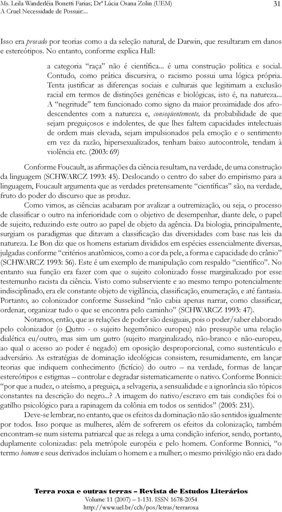 Tenta justificar as diferenças sociais e culturais que legitimam a exclusão racial em termos de distinções genéticas e biológicas, isto é, na natureza.