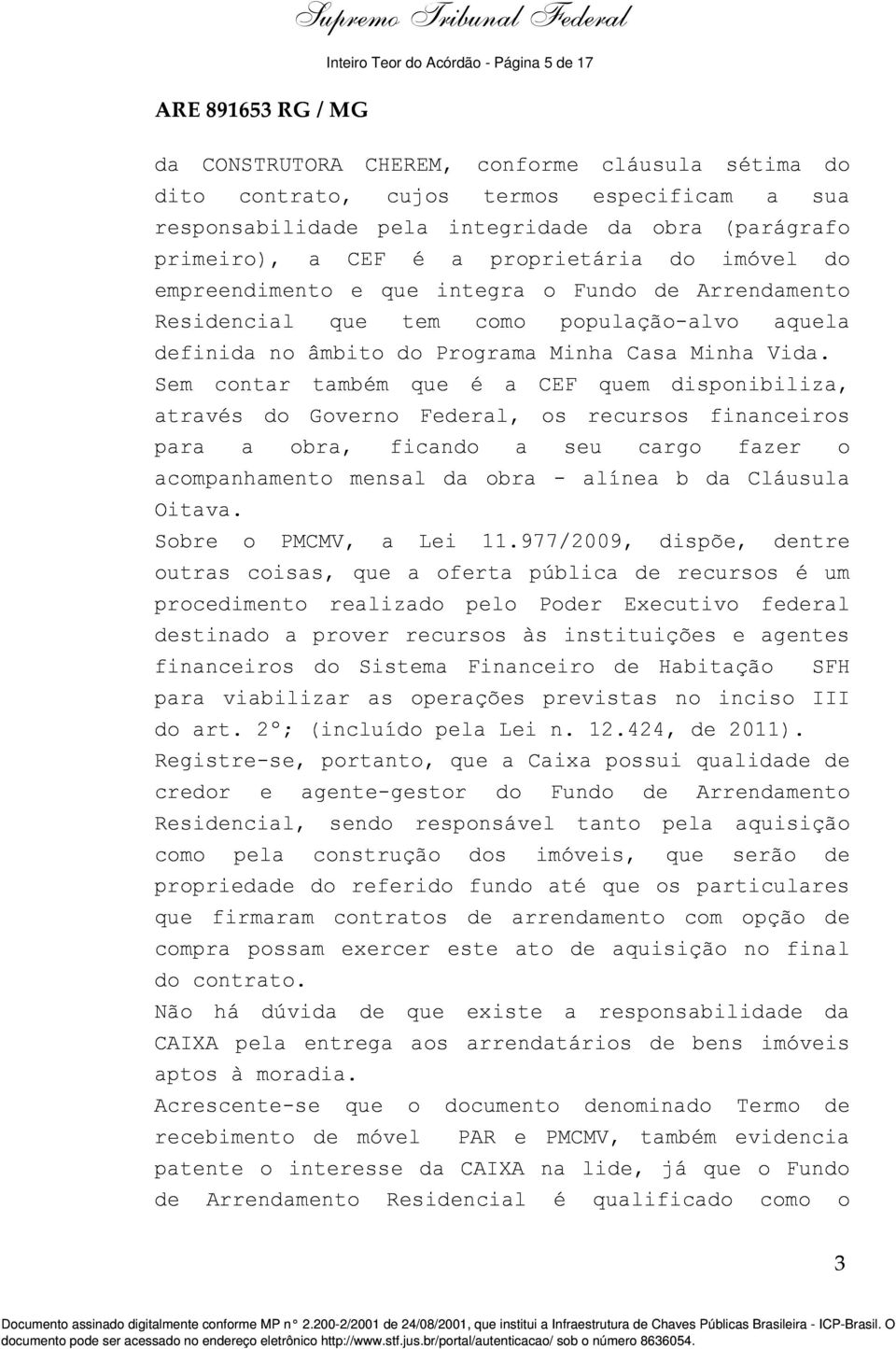 Sem contar também que é a CEF quem disponibiliza, através do Governo Federal, os recursos financeiros para a obra, ficando a seu cargo fazer o acompanhamento mensal da obra - alínea b da Cláusula