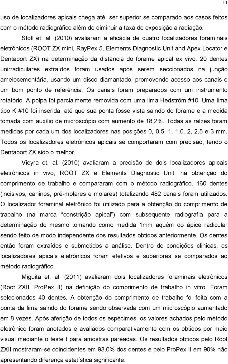 (2010) avaliaram a eficácia de quatro localizadores foraminais eletrônicos (ROOT ZX mini, RayPex 5, Elements Diagnostic Unit and Apex Locator e Dentaport ZX) na determinação da distância do forame