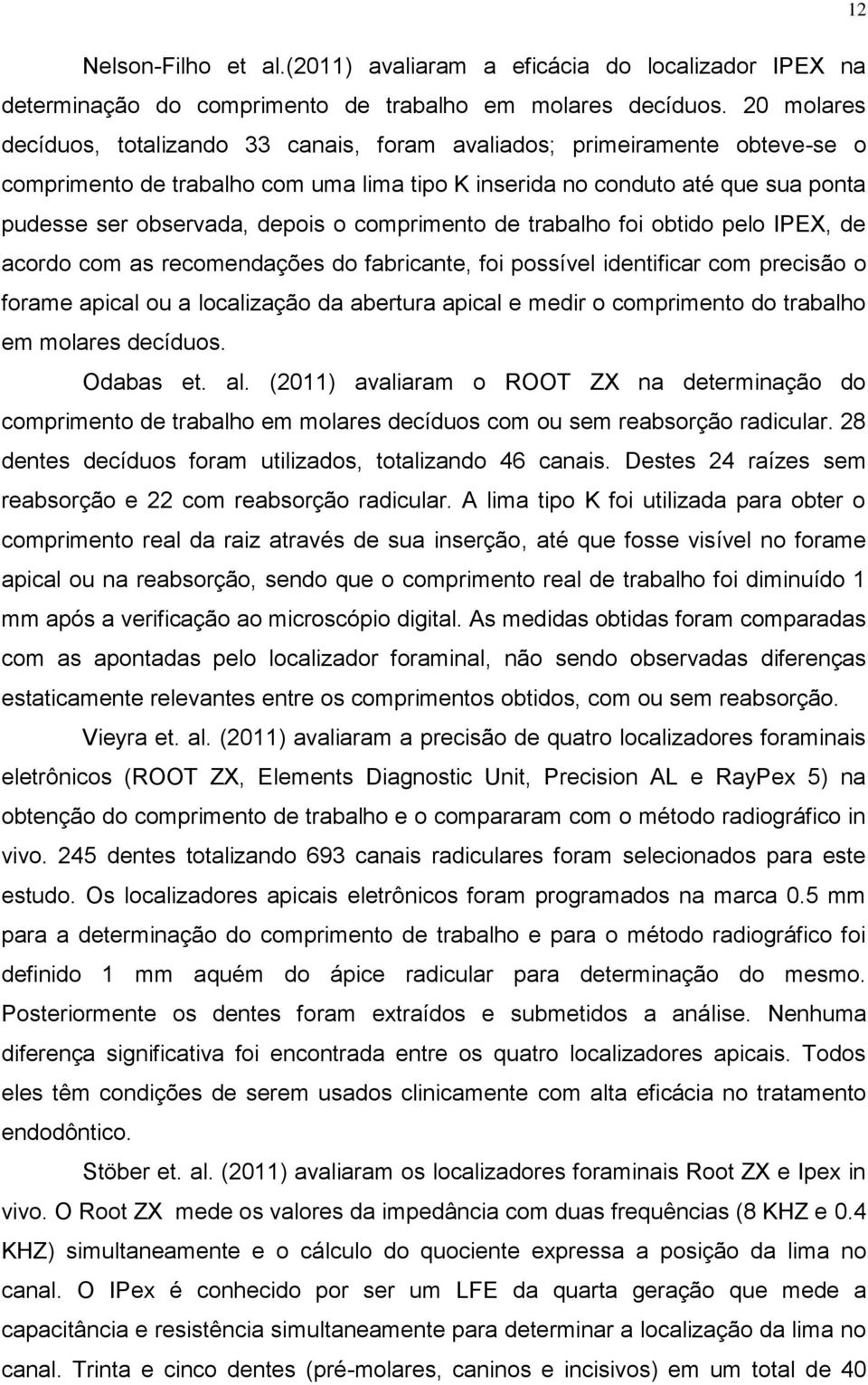 o comprimento de trabalho foi obtido pelo IPEX, de acordo com as recomendações do fabricante, foi possível identificar com precisão o forame apical ou a localização da abertura apical e medir o