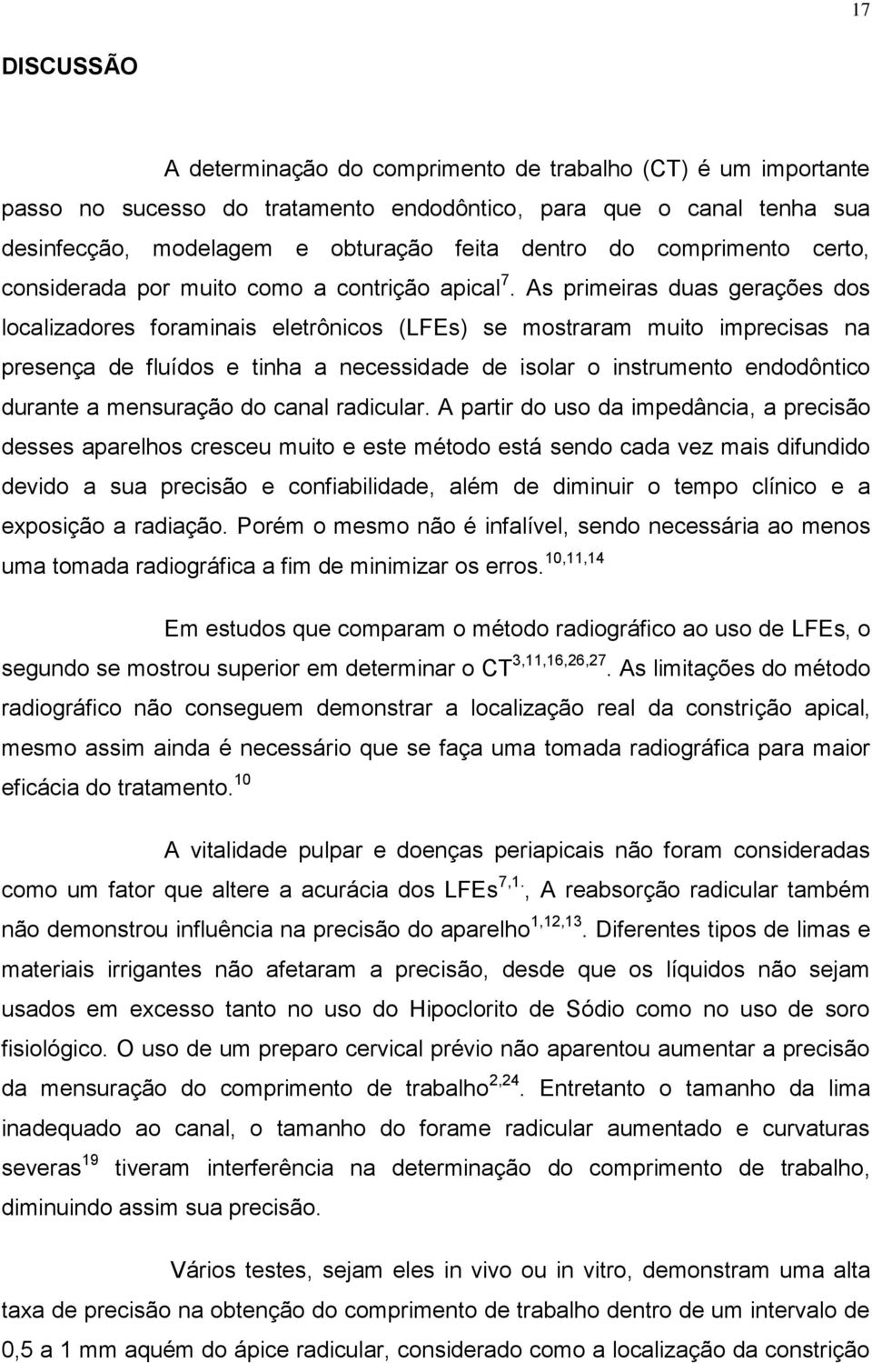 As primeiras duas gerações dos localizadores foraminais eletrônicos (LFEs) se mostraram muito imprecisas na presença de fluídos e tinha a necessidade de isolar o instrumento endodôntico durante a