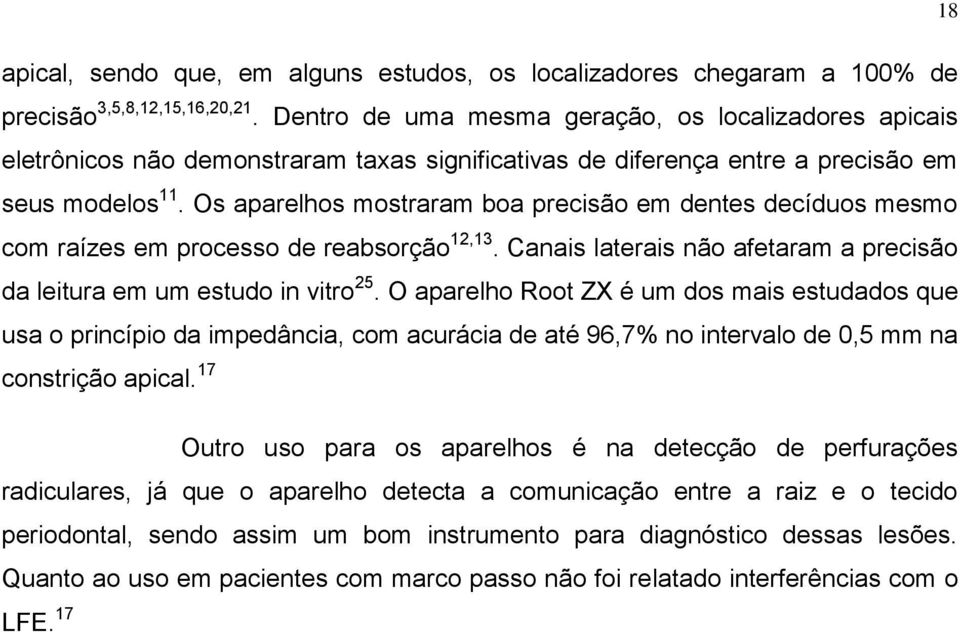 Os aparelhos mostraram boa precisão em dentes decíduos mesmo com raízes em processo de reabsorção 12,13. Canais laterais não afetaram a precisão da leitura em um estudo in vitro 25.