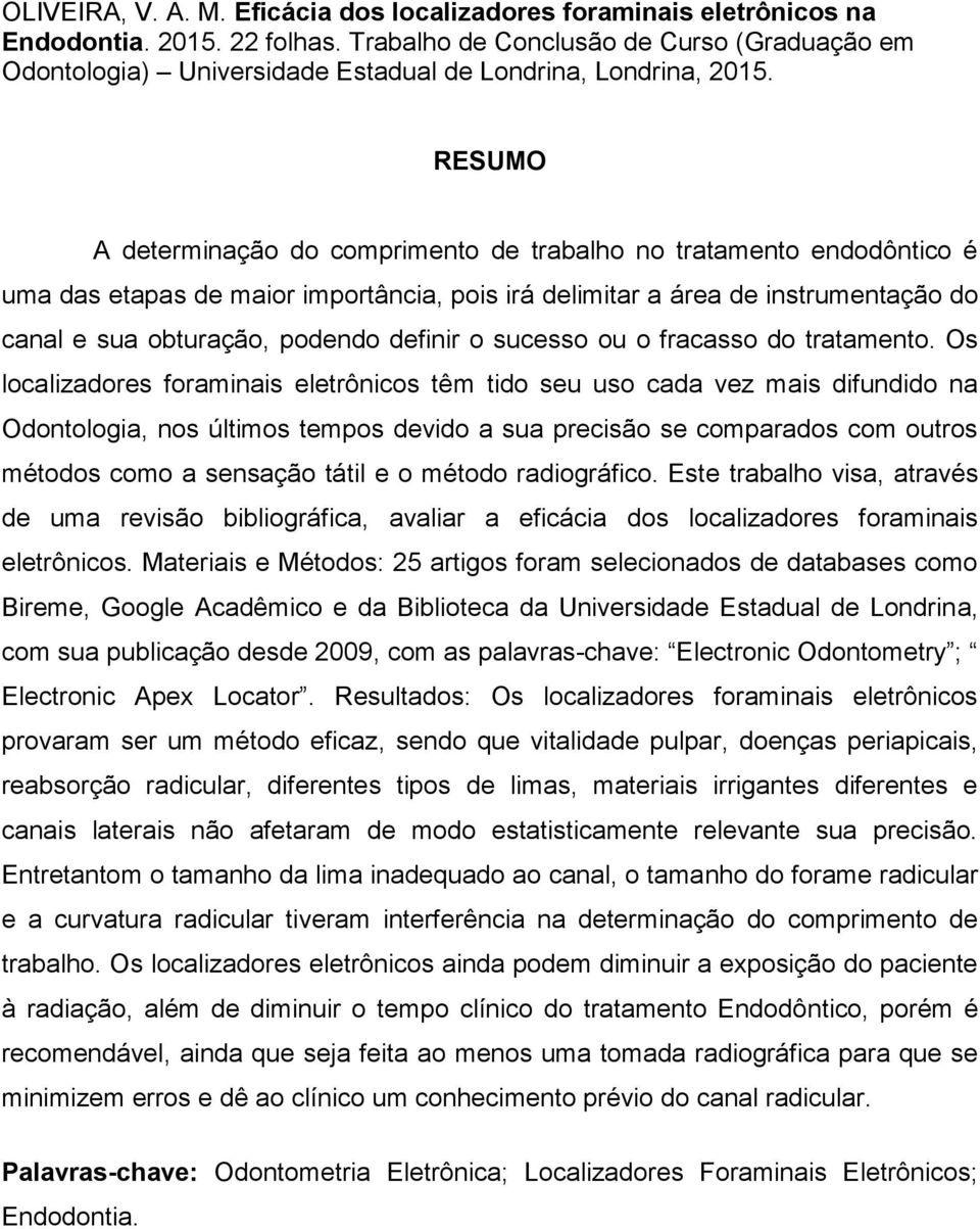 RESUMO A determinação do comprimento de trabalho no tratamento endodôntico é uma das etapas de maior importância, pois irá delimitar a área de instrumentação do canal e sua obturação, podendo definir