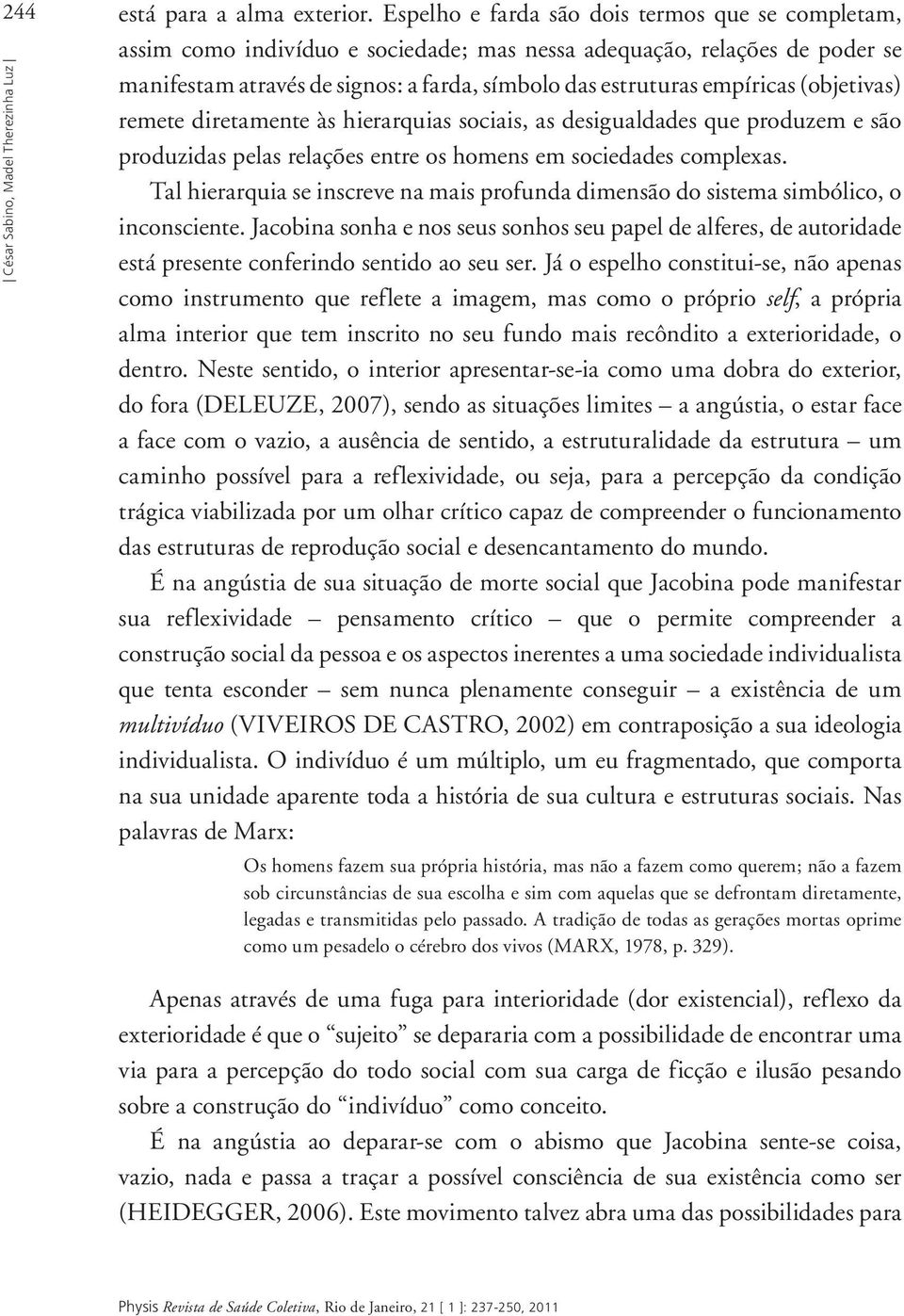 (objetivas) remete diretamente às hierarquias sociais, as desigualdades que produzem e são produzidas pelas relações entre os homens em sociedades complexas.