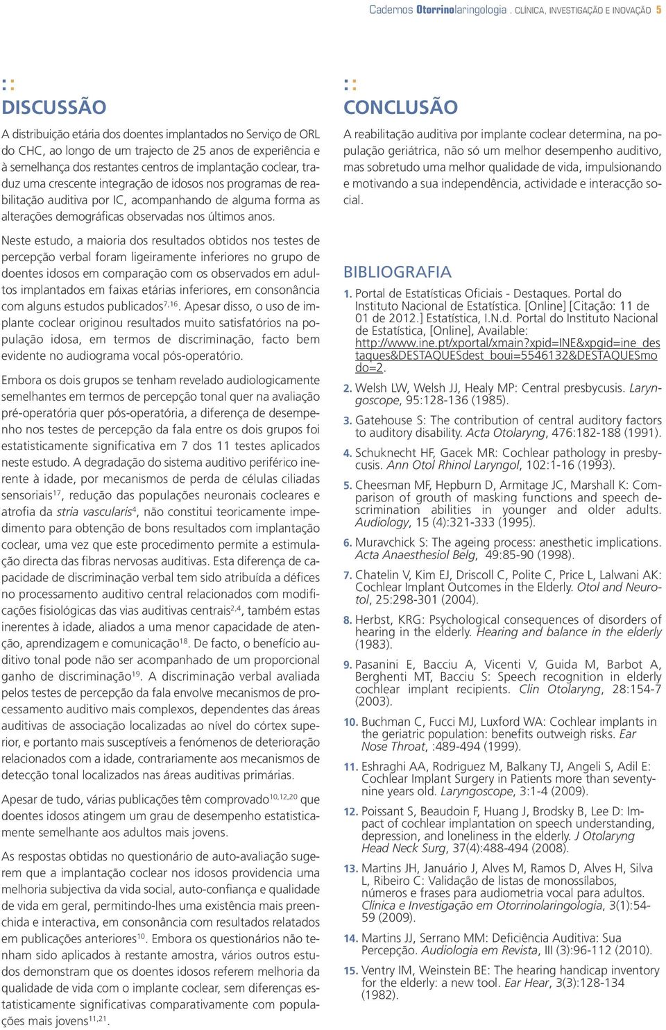 centros de implantação coclear, traduz uma crescente integração de idosos nos programas de reabilitação auditiva por IC, acompanhando de alguma forma as alterações demográficas observadas nos últimos