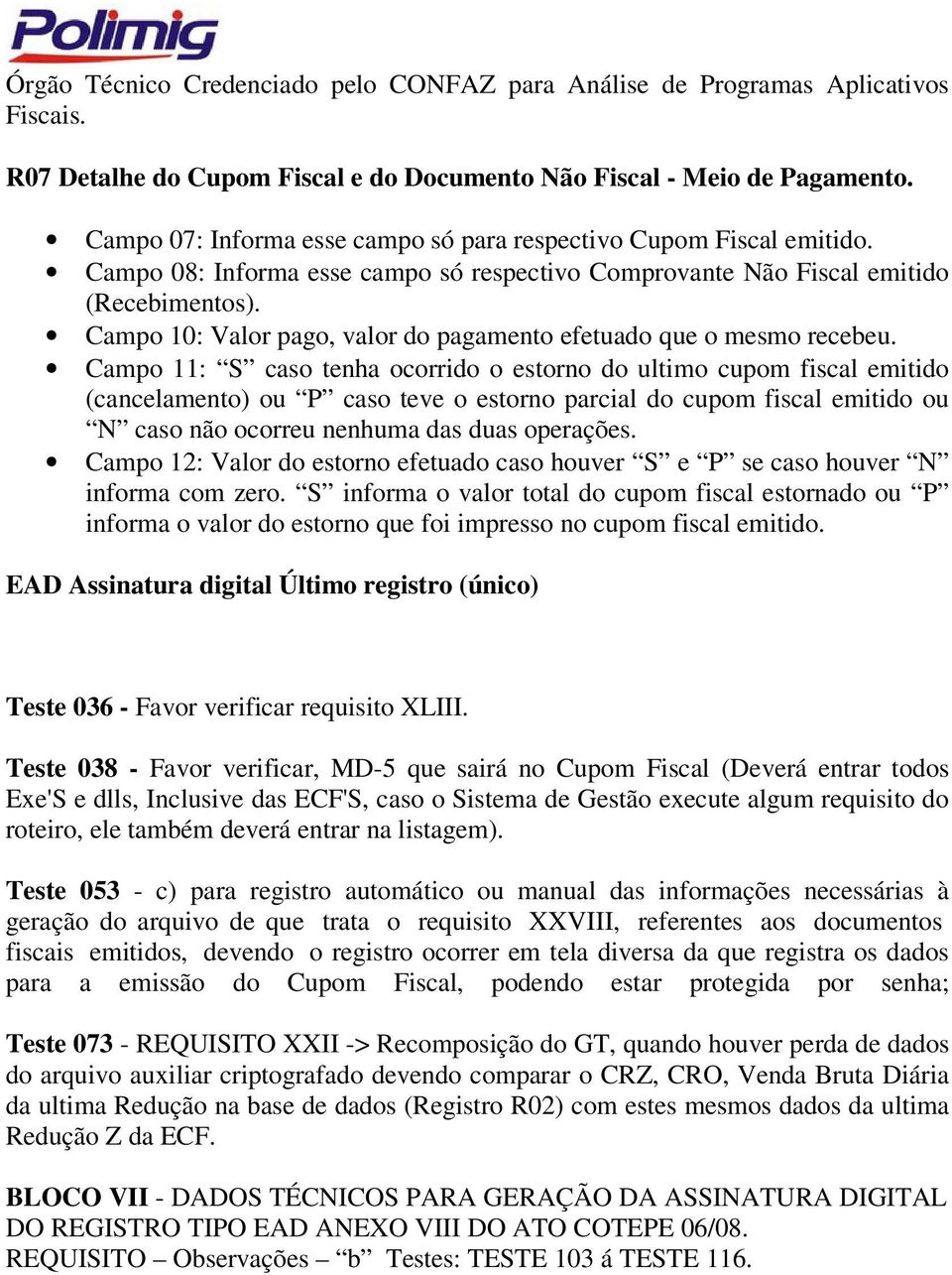 Campo 11: S caso tenha ocorrido o estorno do ultimo cupom fiscal emitido (cancelamento) ou P caso teve o estorno parcial do cupom fiscal emitido ou N caso não ocorreu nenhuma das duas operações.