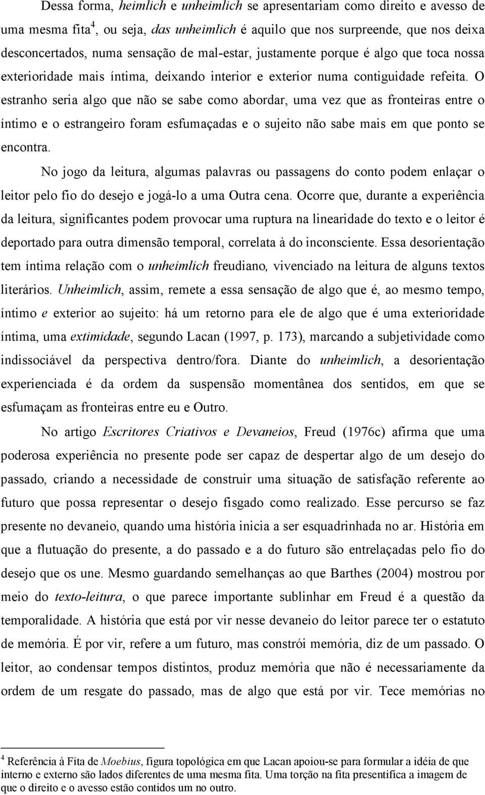 O estranho seria algo que não se sabe como abordar, uma vez que as fronteiras entre o íntimo e o estrangeiro foram esfumaçadas e o sujeito não sabe mais em que ponto se encontra.