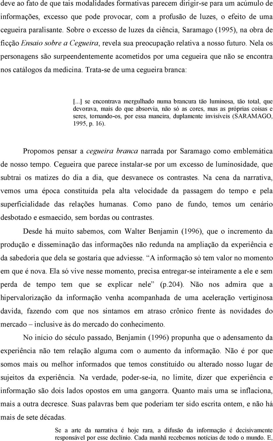 Nela os personagens são surpeendentemente acometidos por uma cegueira que não se encontra nos catálogos da medicina. Trata-se de uma cegueira branca: [.