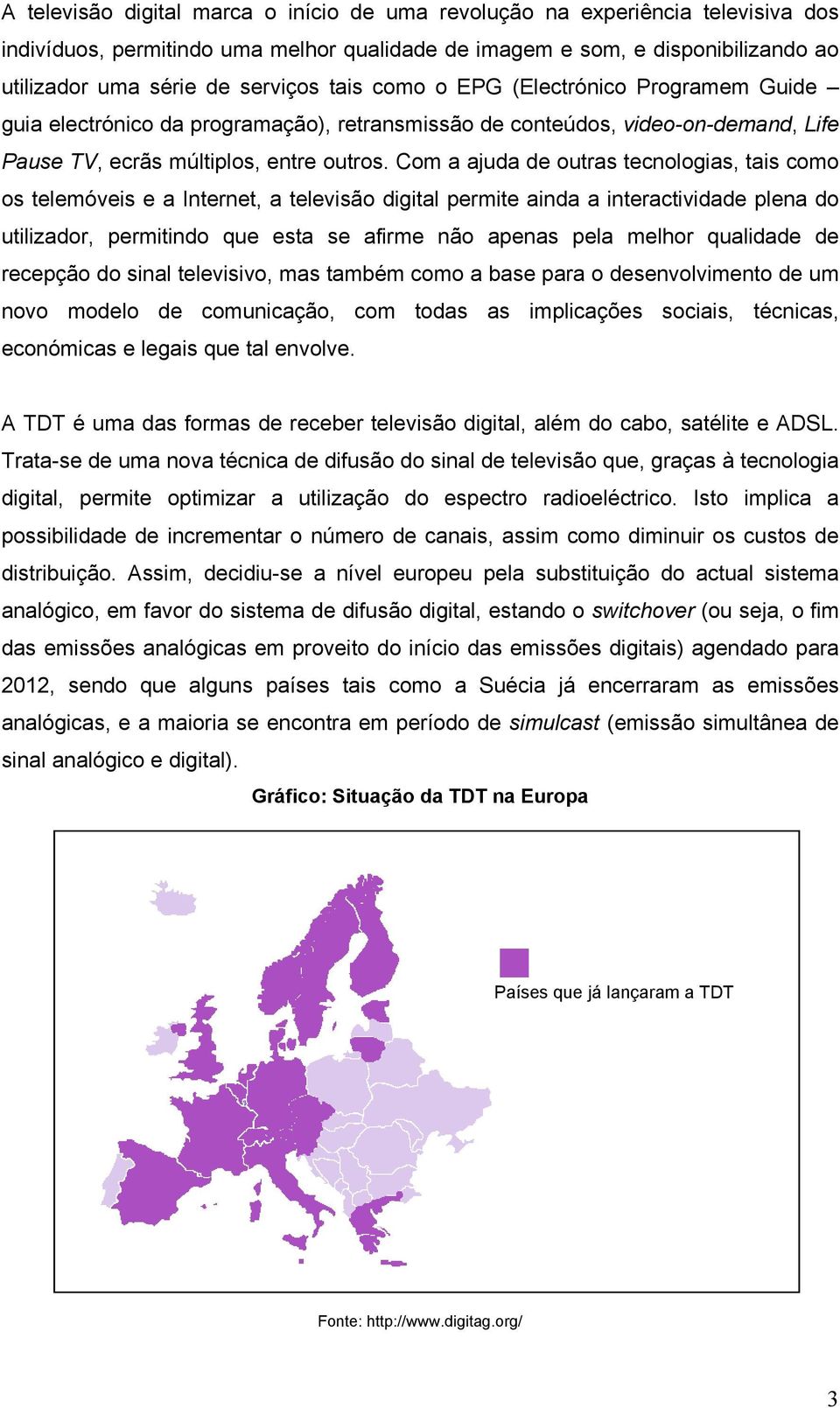 Com a ajuda de outras tecnologias, tais como os telemóveis e a Internet, a televisão digital permite ainda a interactividade plena do utilizador, permitindo que esta se afirme não apenas pela melhor