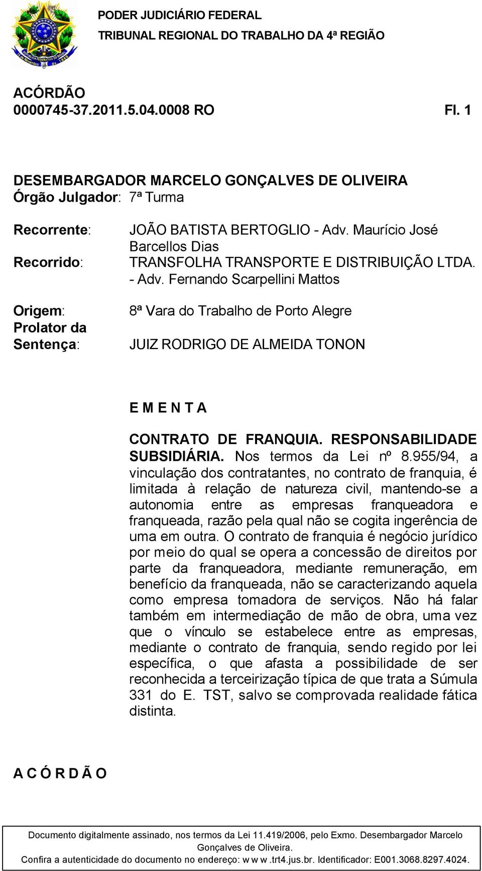 Fernando Scarpellini Mattos 8ª Vara do Trabalho de Porto Alegre JUIZ RODRIGO DE ALMEIDA TONON E M E N T A CONTRATO DE FRANQUIA. RESPONSABILIDADE SUBSIDIÁRIA. Nos termos da Lei nº 8.